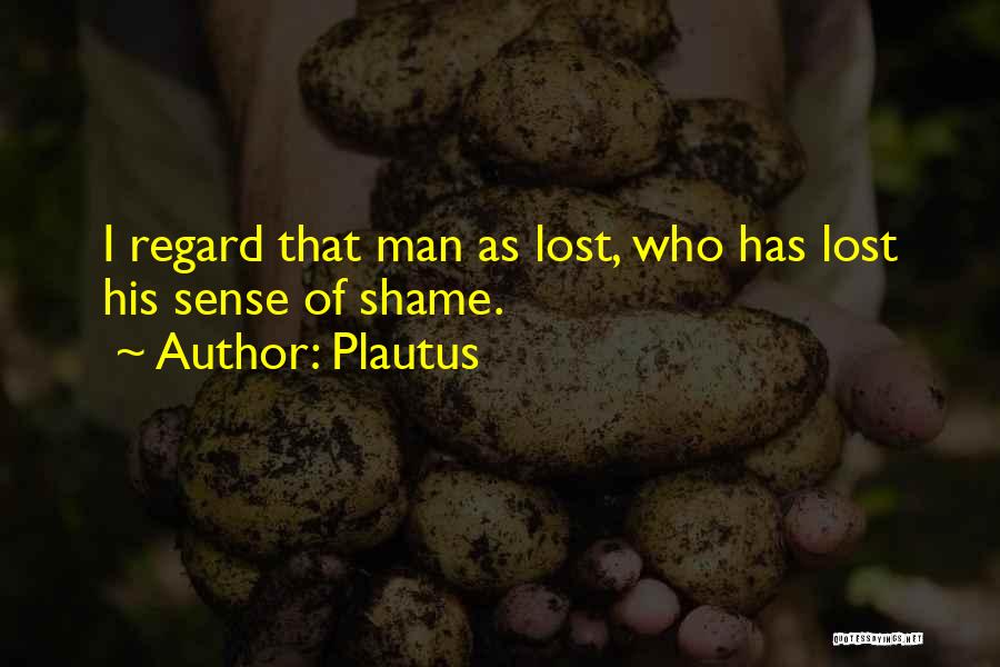 Plautus Quotes: I Regard That Man As Lost, Who Has Lost His Sense Of Shame.