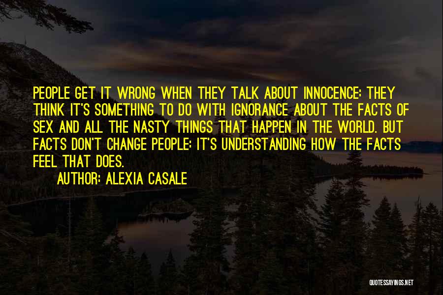 Alexia Casale Quotes: People Get It Wrong When They Talk About Innocence: They Think It's Something To Do With Ignorance About The Facts