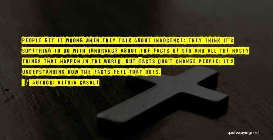 Alexia Casale Quotes: People Get It Wrong When They Talk About Innocence: They Think It's Something To Do With Ignorance About The Facts