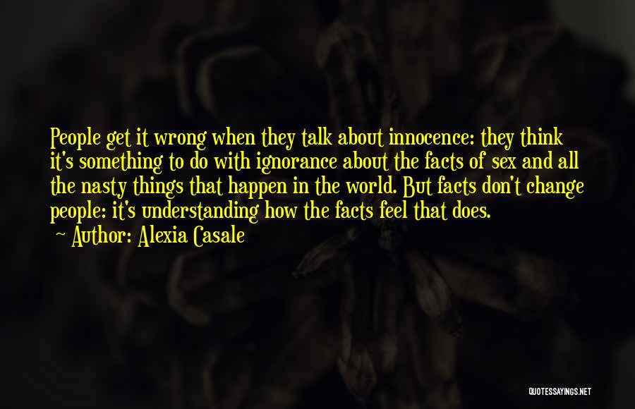 Alexia Casale Quotes: People Get It Wrong When They Talk About Innocence: They Think It's Something To Do With Ignorance About The Facts