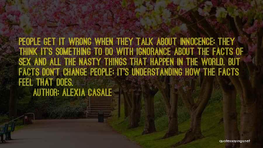 Alexia Casale Quotes: People Get It Wrong When They Talk About Innocence: They Think It's Something To Do With Ignorance About The Facts