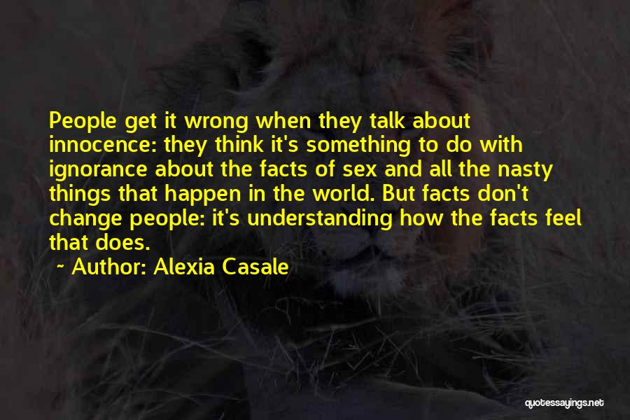 Alexia Casale Quotes: People Get It Wrong When They Talk About Innocence: They Think It's Something To Do With Ignorance About The Facts