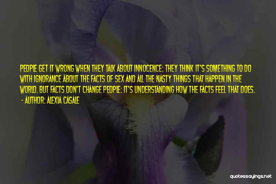 Alexia Casale Quotes: People Get It Wrong When They Talk About Innocence: They Think It's Something To Do With Ignorance About The Facts