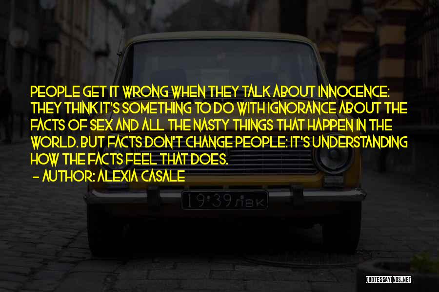 Alexia Casale Quotes: People Get It Wrong When They Talk About Innocence: They Think It's Something To Do With Ignorance About The Facts