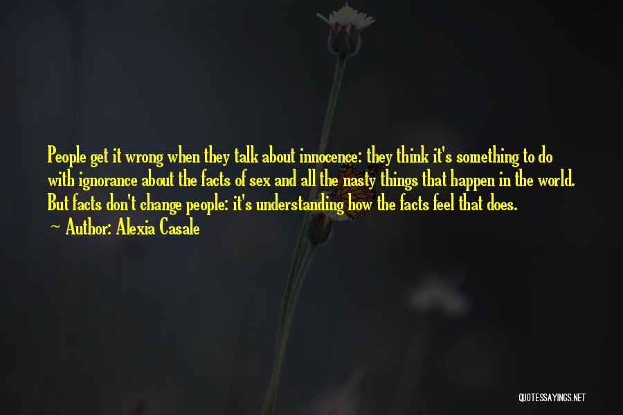 Alexia Casale Quotes: People Get It Wrong When They Talk About Innocence: They Think It's Something To Do With Ignorance About The Facts