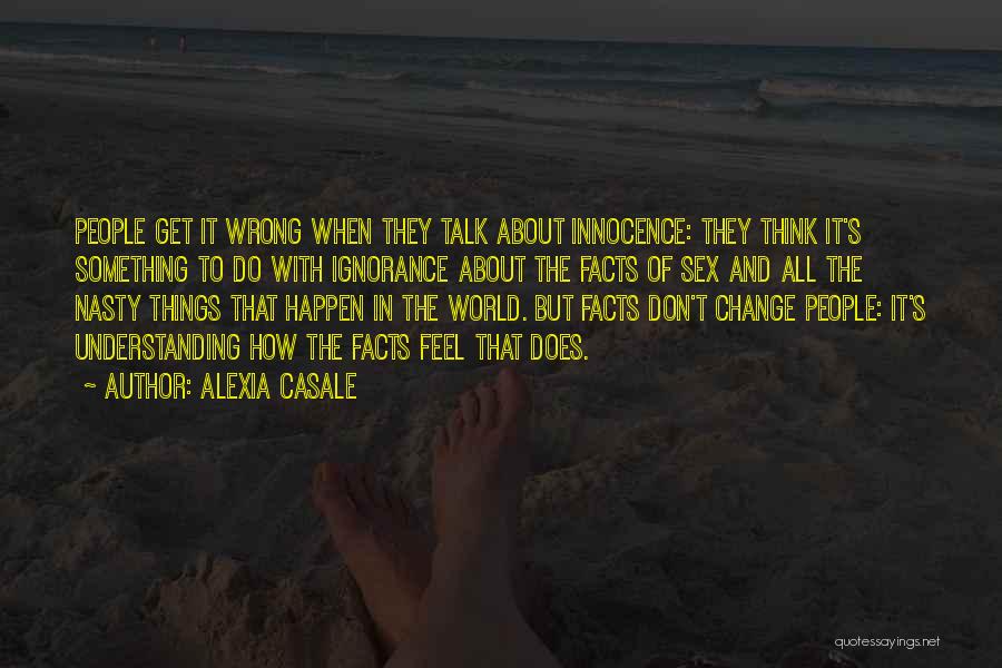 Alexia Casale Quotes: People Get It Wrong When They Talk About Innocence: They Think It's Something To Do With Ignorance About The Facts