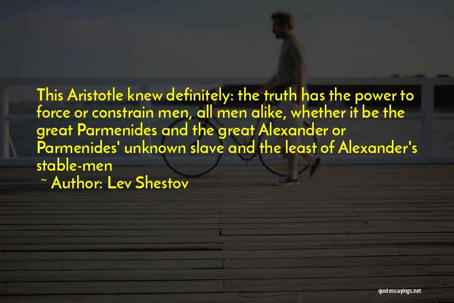 Lev Shestov Quotes: This Aristotle Knew Definitely: The Truth Has The Power To Force Or Constrain Men, All Men Alike, Whether It Be