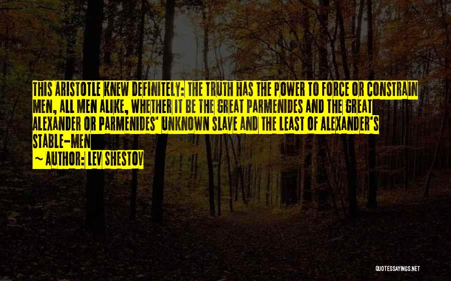 Lev Shestov Quotes: This Aristotle Knew Definitely: The Truth Has The Power To Force Or Constrain Men, All Men Alike, Whether It Be