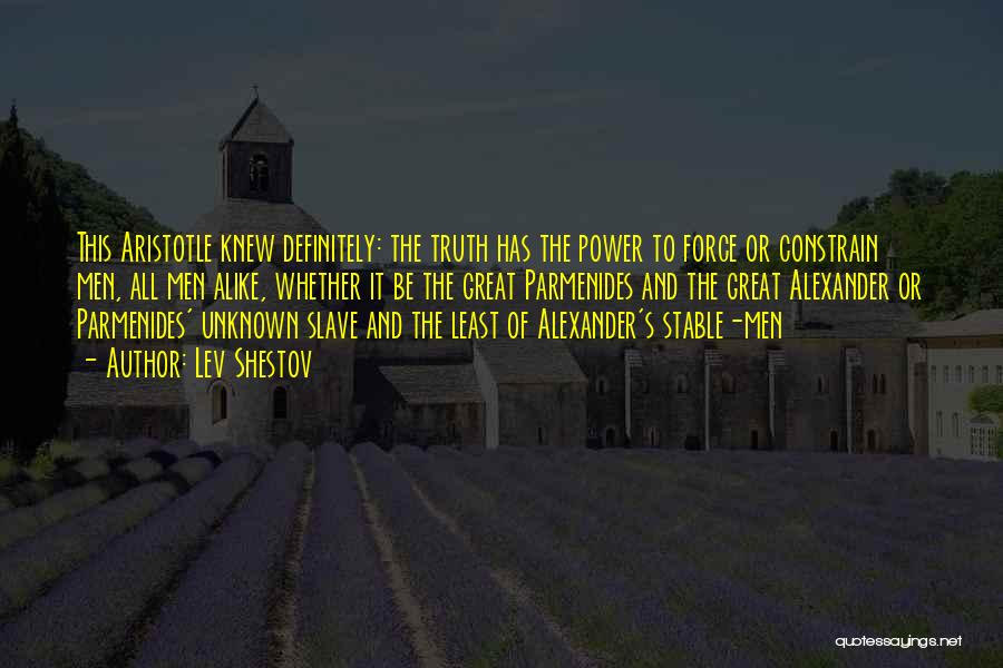 Lev Shestov Quotes: This Aristotle Knew Definitely: The Truth Has The Power To Force Or Constrain Men, All Men Alike, Whether It Be