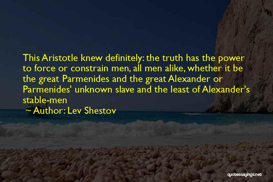 Lev Shestov Quotes: This Aristotle Knew Definitely: The Truth Has The Power To Force Or Constrain Men, All Men Alike, Whether It Be