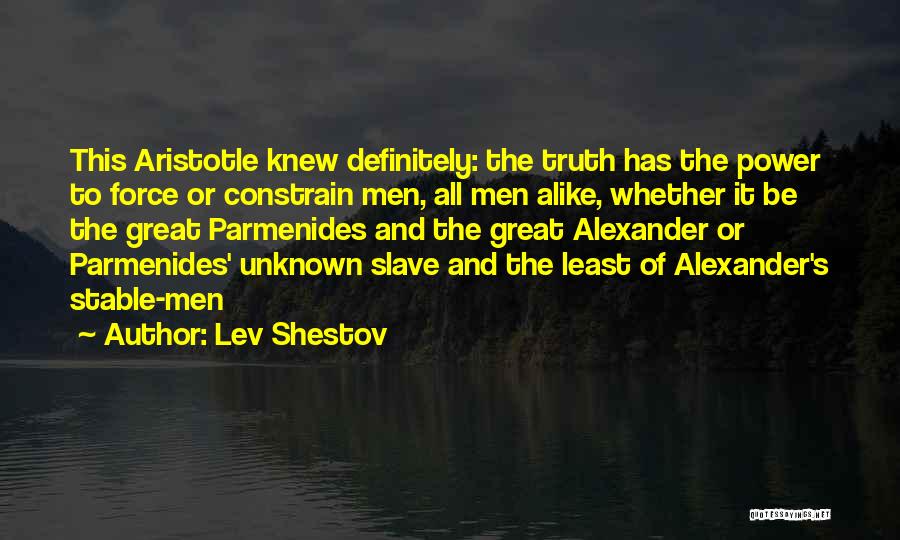 Lev Shestov Quotes: This Aristotle Knew Definitely: The Truth Has The Power To Force Or Constrain Men, All Men Alike, Whether It Be