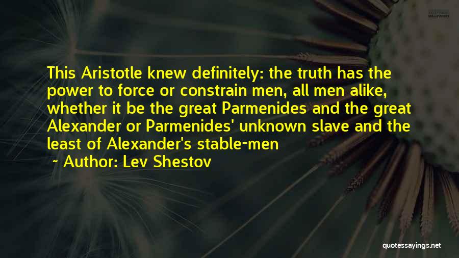 Lev Shestov Quotes: This Aristotle Knew Definitely: The Truth Has The Power To Force Or Constrain Men, All Men Alike, Whether It Be