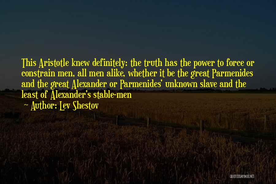 Lev Shestov Quotes: This Aristotle Knew Definitely: The Truth Has The Power To Force Or Constrain Men, All Men Alike, Whether It Be