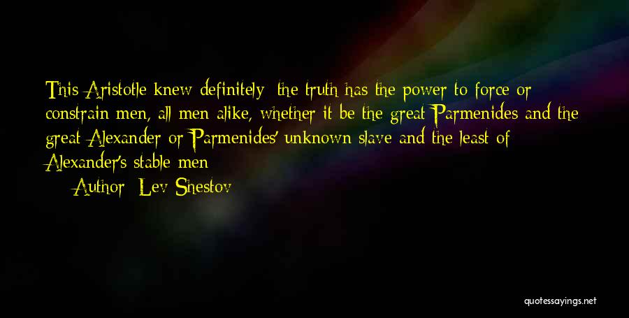 Lev Shestov Quotes: This Aristotle Knew Definitely: The Truth Has The Power To Force Or Constrain Men, All Men Alike, Whether It Be