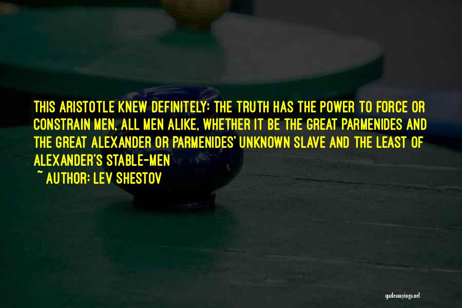 Lev Shestov Quotes: This Aristotle Knew Definitely: The Truth Has The Power To Force Or Constrain Men, All Men Alike, Whether It Be