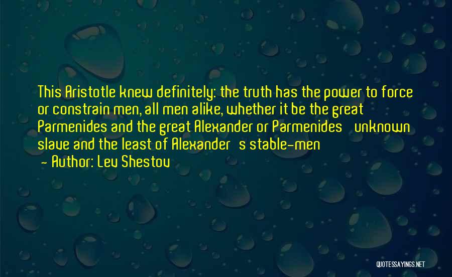 Lev Shestov Quotes: This Aristotle Knew Definitely: The Truth Has The Power To Force Or Constrain Men, All Men Alike, Whether It Be