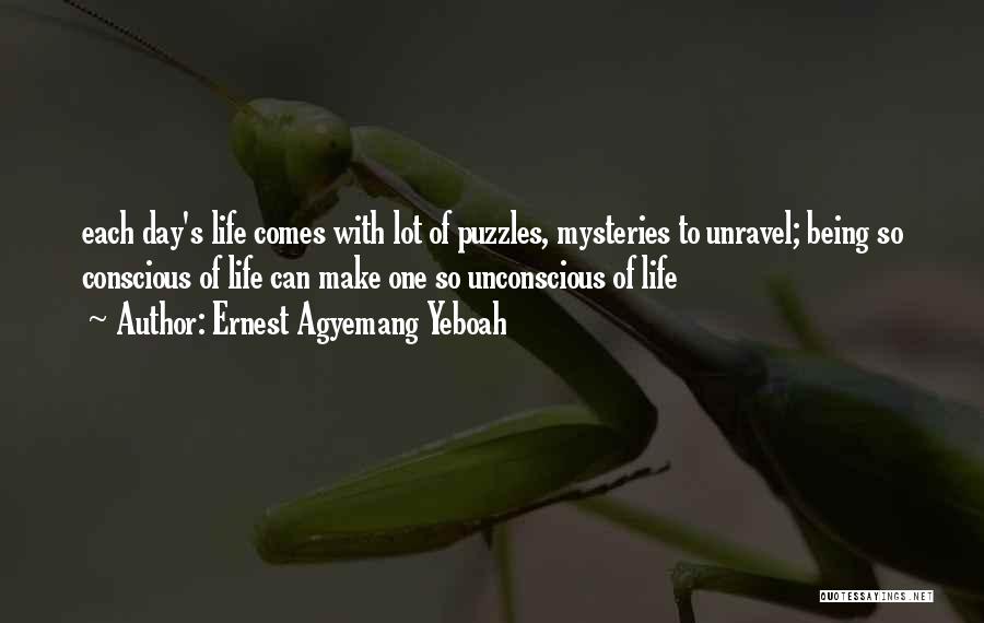 Ernest Agyemang Yeboah Quotes: Each Day's Life Comes With Lot Of Puzzles, Mysteries To Unravel; Being So Conscious Of Life Can Make One So