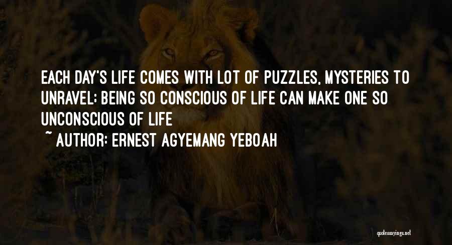 Ernest Agyemang Yeboah Quotes: Each Day's Life Comes With Lot Of Puzzles, Mysteries To Unravel; Being So Conscious Of Life Can Make One So