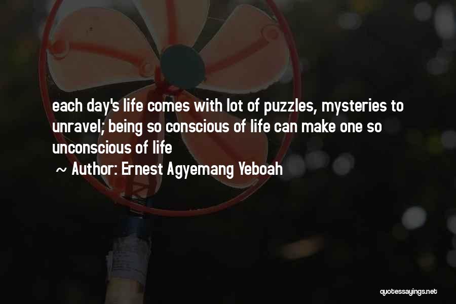 Ernest Agyemang Yeboah Quotes: Each Day's Life Comes With Lot Of Puzzles, Mysteries To Unravel; Being So Conscious Of Life Can Make One So