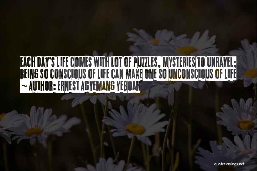 Ernest Agyemang Yeboah Quotes: Each Day's Life Comes With Lot Of Puzzles, Mysteries To Unravel; Being So Conscious Of Life Can Make One So