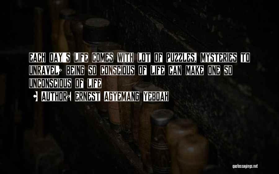 Ernest Agyemang Yeboah Quotes: Each Day's Life Comes With Lot Of Puzzles, Mysteries To Unravel; Being So Conscious Of Life Can Make One So