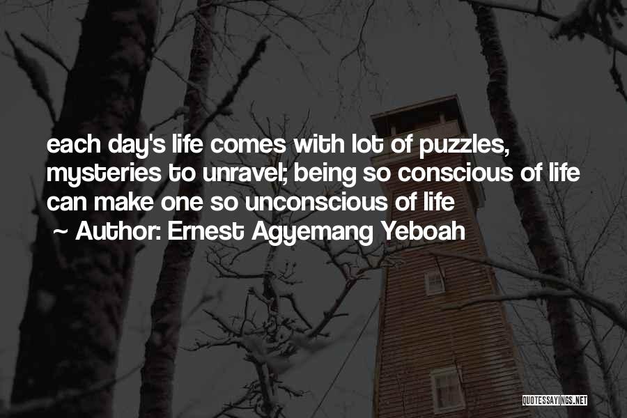 Ernest Agyemang Yeboah Quotes: Each Day's Life Comes With Lot Of Puzzles, Mysteries To Unravel; Being So Conscious Of Life Can Make One So
