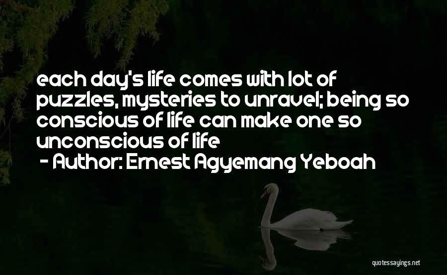 Ernest Agyemang Yeboah Quotes: Each Day's Life Comes With Lot Of Puzzles, Mysteries To Unravel; Being So Conscious Of Life Can Make One So