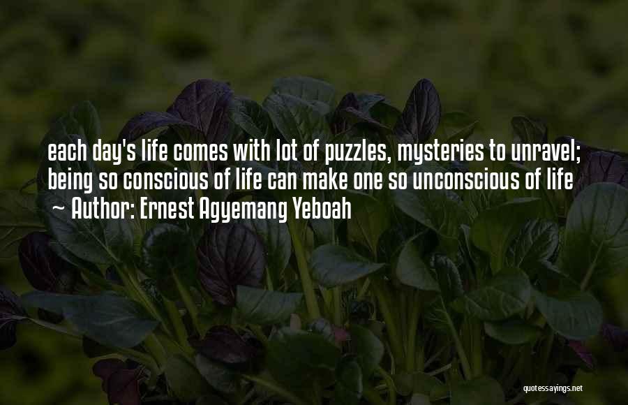 Ernest Agyemang Yeboah Quotes: Each Day's Life Comes With Lot Of Puzzles, Mysteries To Unravel; Being So Conscious Of Life Can Make One So