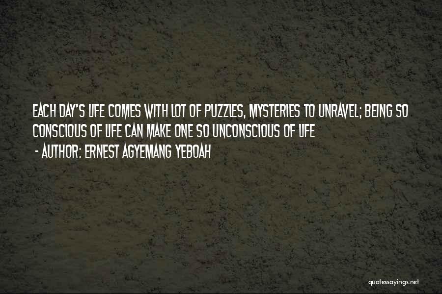 Ernest Agyemang Yeboah Quotes: Each Day's Life Comes With Lot Of Puzzles, Mysteries To Unravel; Being So Conscious Of Life Can Make One So