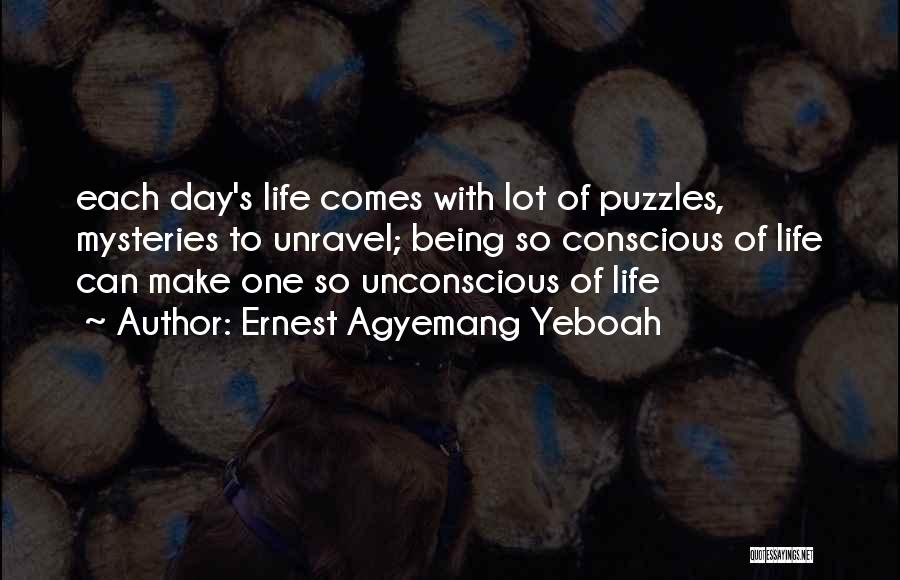 Ernest Agyemang Yeboah Quotes: Each Day's Life Comes With Lot Of Puzzles, Mysteries To Unravel; Being So Conscious Of Life Can Make One So