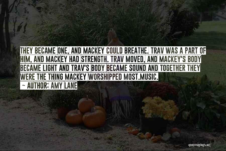 Amy Lane Quotes: They Became One, And Mackey Could Breathe. Trav Was A Part Of Him, And Mackey Had Strength. Trav Moved, And