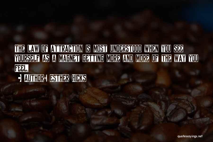 Esther Hicks Quotes: The Law Of Attraction Is Most Understood When You See Yourself As A Magnet Getting More And More Of The