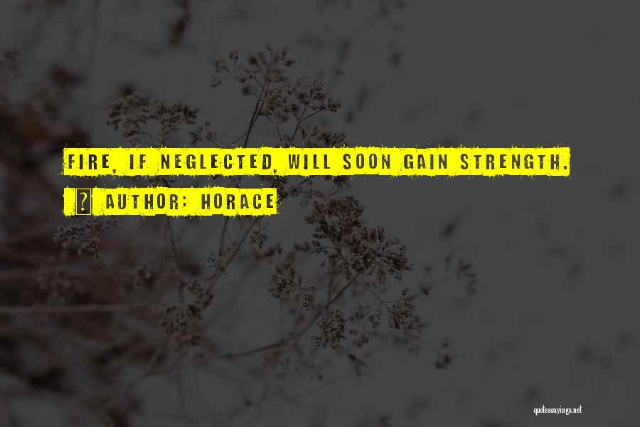 Horace Quotes: Fire, If Neglected, Will Soon Gain Strength.
