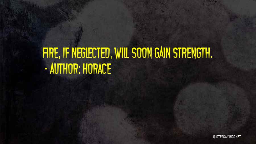 Horace Quotes: Fire, If Neglected, Will Soon Gain Strength.