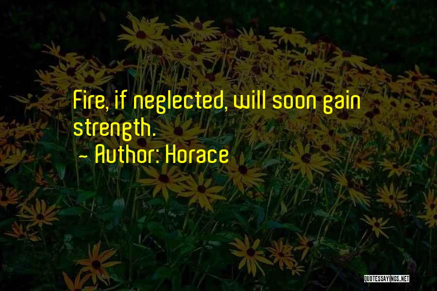 Horace Quotes: Fire, If Neglected, Will Soon Gain Strength.