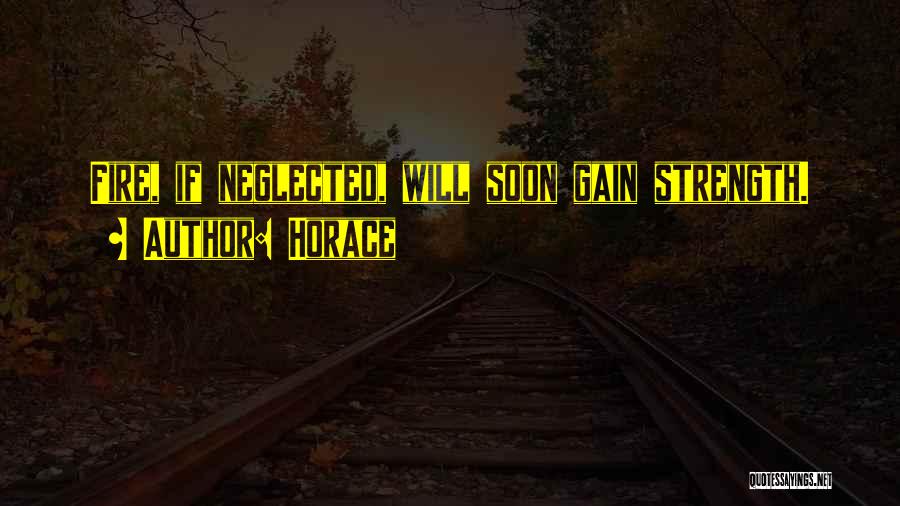 Horace Quotes: Fire, If Neglected, Will Soon Gain Strength.