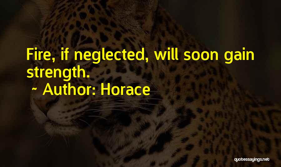 Horace Quotes: Fire, If Neglected, Will Soon Gain Strength.