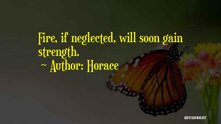 Horace Quotes: Fire, If Neglected, Will Soon Gain Strength.