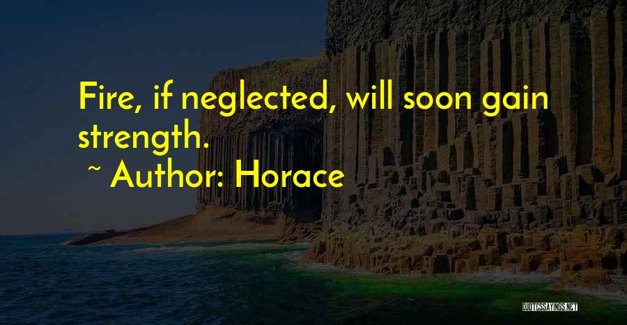 Horace Quotes: Fire, If Neglected, Will Soon Gain Strength.