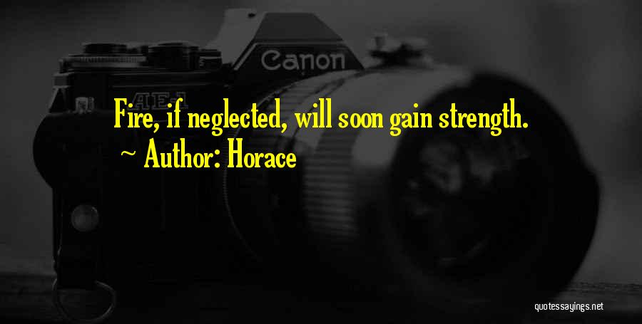 Horace Quotes: Fire, If Neglected, Will Soon Gain Strength.