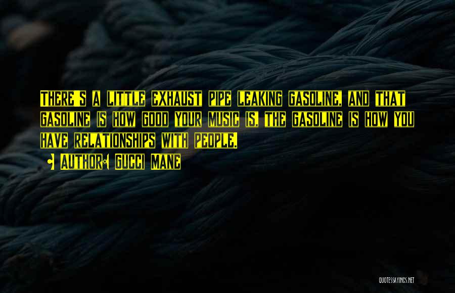 Gucci Mane Quotes: There's A Little Exhaust Pipe Leaking Gasoline, And That Gasoline Is How Good Your Music Is, The Gasoline Is How