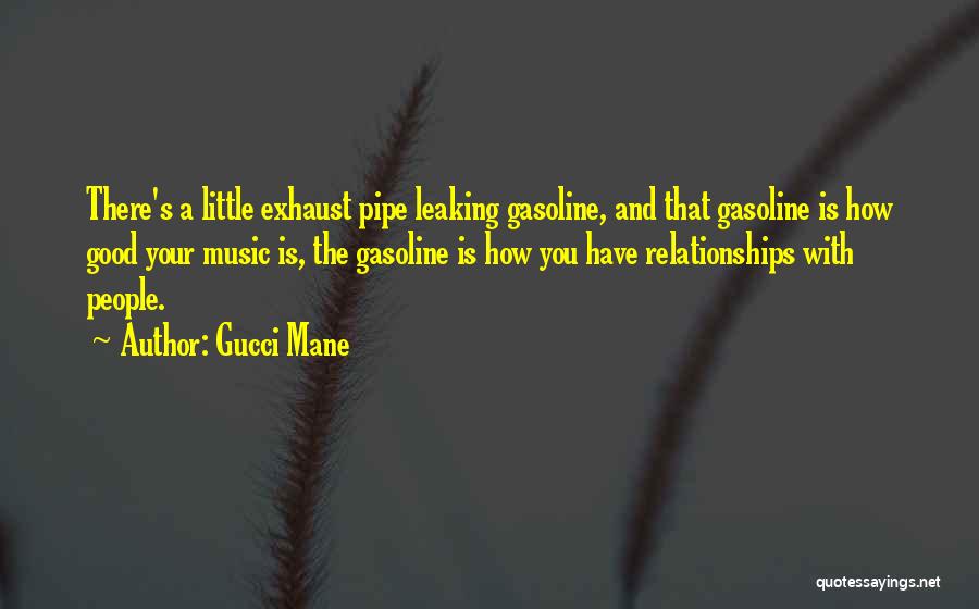 Gucci Mane Quotes: There's A Little Exhaust Pipe Leaking Gasoline, And That Gasoline Is How Good Your Music Is, The Gasoline Is How