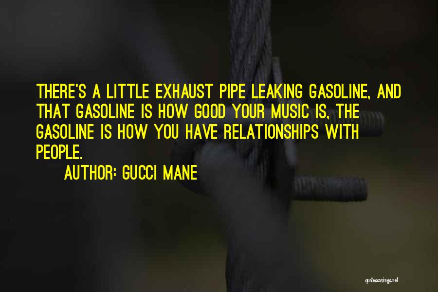 Gucci Mane Quotes: There's A Little Exhaust Pipe Leaking Gasoline, And That Gasoline Is How Good Your Music Is, The Gasoline Is How