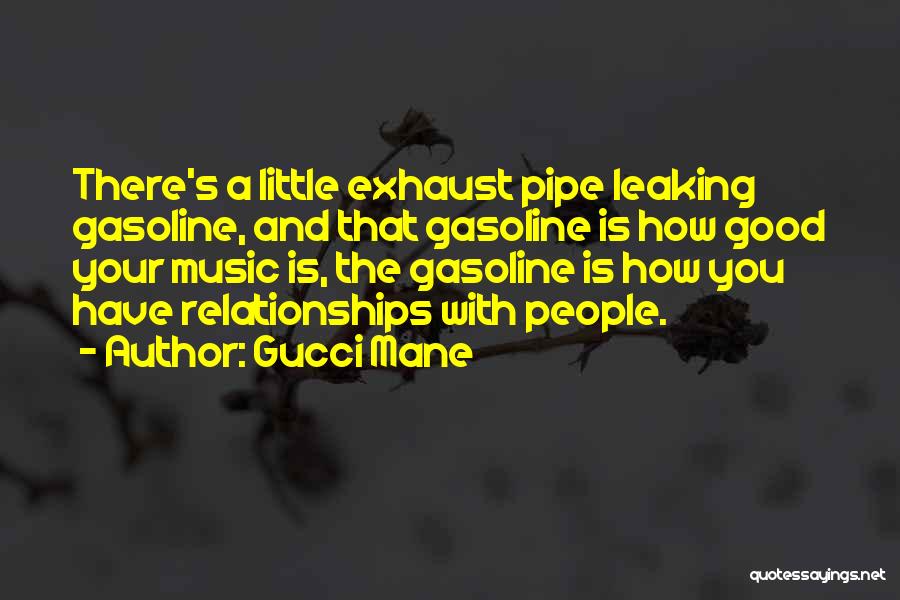 Gucci Mane Quotes: There's A Little Exhaust Pipe Leaking Gasoline, And That Gasoline Is How Good Your Music Is, The Gasoline Is How