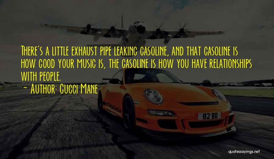 Gucci Mane Quotes: There's A Little Exhaust Pipe Leaking Gasoline, And That Gasoline Is How Good Your Music Is, The Gasoline Is How