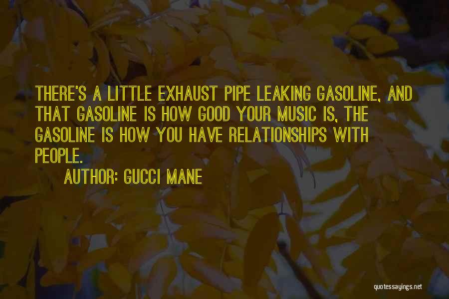 Gucci Mane Quotes: There's A Little Exhaust Pipe Leaking Gasoline, And That Gasoline Is How Good Your Music Is, The Gasoline Is How