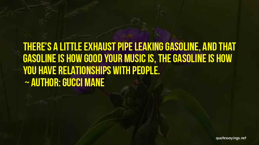 Gucci Mane Quotes: There's A Little Exhaust Pipe Leaking Gasoline, And That Gasoline Is How Good Your Music Is, The Gasoline Is How