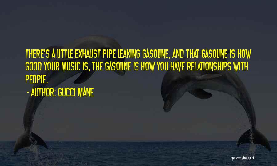 Gucci Mane Quotes: There's A Little Exhaust Pipe Leaking Gasoline, And That Gasoline Is How Good Your Music Is, The Gasoline Is How