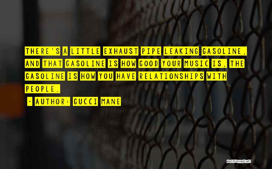 Gucci Mane Quotes: There's A Little Exhaust Pipe Leaking Gasoline, And That Gasoline Is How Good Your Music Is, The Gasoline Is How