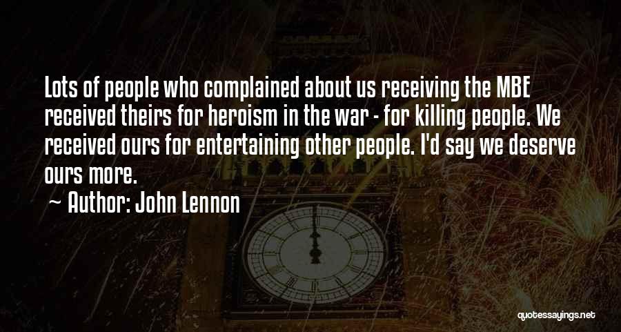 John Lennon Quotes: Lots Of People Who Complained About Us Receiving The Mbe Received Theirs For Heroism In The War - For Killing